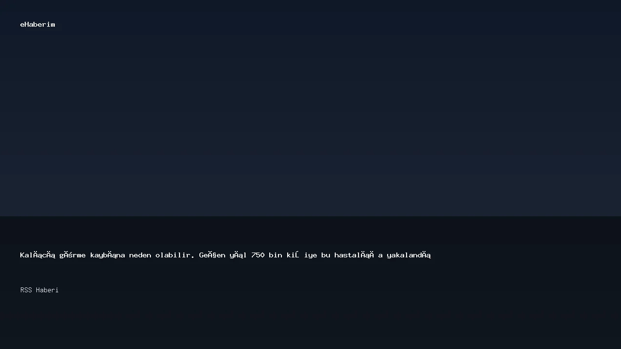 Kalıcı görme kaybına neden olabilir. Geçen yıl 750 bin kişiye bu hastalığa yakalandı